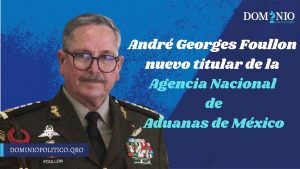 Presidente nombra a André Georges Foullon titular de la Agencia Nacional de Aduanas de México