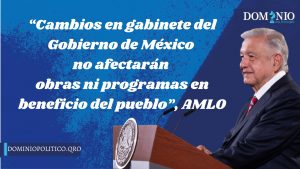 “Cambios en gabinete del Gobierno de México no afectarán obras ni programas en beneficio del pueblo”, AMLO