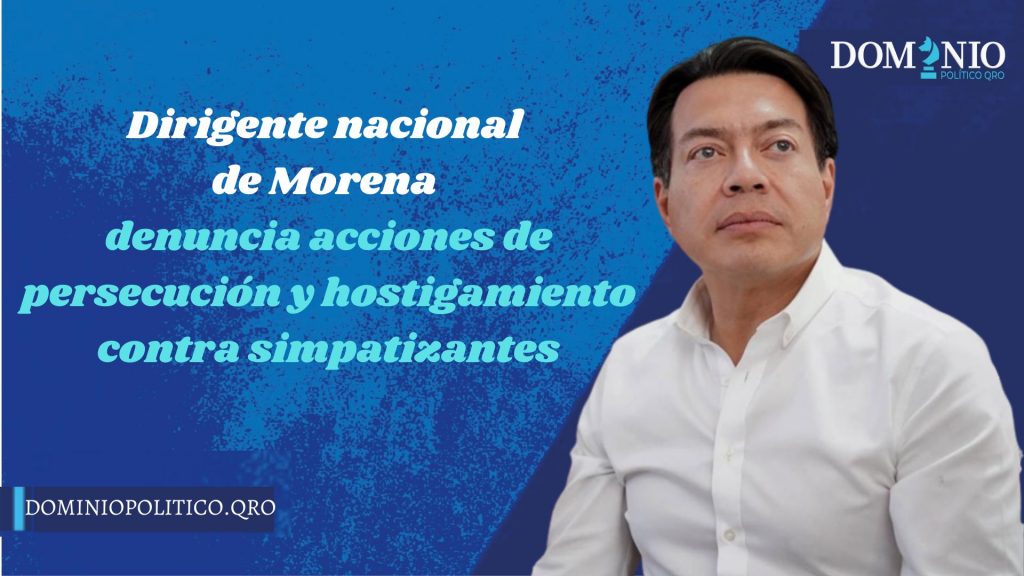 El dirigente nacional de Morena, Mario Delgado Carrillo denunció acciones de persecución, hostigamiento y amedrentamiento contra simpatizantes de su partido 